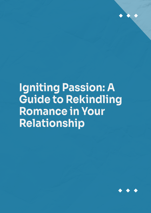 Igniting Passion A Guide To Rekindling Romance In Your Relationship